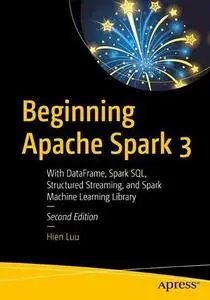Beginning Apache Spark 3: With DataFrame, Spark SQL, Structured Streaming, and Spark Machine Learning Library