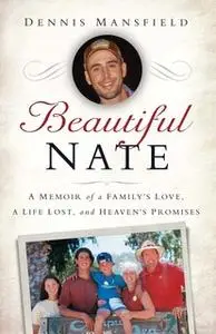 «Beautiful Nate: A Memoir of a Family's Love, a Life Lost, and Heaven's Promises» by Dennis Mansfield