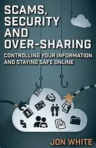 Scams, Security and Over-Sharing: Controlling your information and staying safe online Kindle Edition