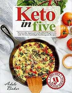Keto in five: Trustworthy Approach to Health & Weight Loss, with 70+ Low-Carb High-Fat Ketogenic Recipes