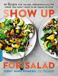 Show Up for Salad: 100 More Recipes for Salads, Dressings, and All the Fixins You Don't Have to Be Vegan to Love