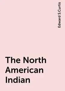 «The North American Indian» by Edward S.Curtis