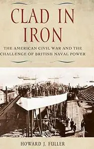 Clad in Iron: The American Civil War and the Challenge of British Naval Power