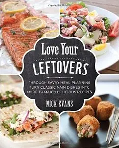 Love Your Leftovers: Through Savvy Meal Planning Turn Classic Main Dishes Into More Than 100 Delicious Recipes