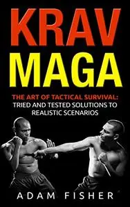 Krav Maga: The Art of Tactical Survival: Tried and Tested Solutions to Realistic Scenarios