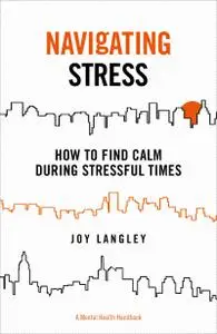 Navigating Stress: How to Find Calm During Stressful Times (Mental Health Handbook)