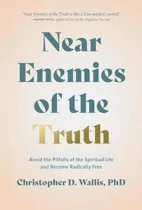 Near Enemies of the Truth: Avoid the Pitfalls of the Spiritual Life and Become Radically Free