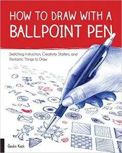 How to Draw with a Ballpoint Pen: Sketching Instruction, Creativity Starters, and Fantastic Things to Draw