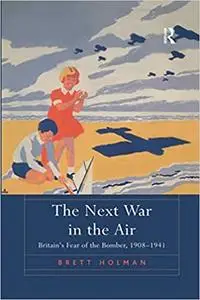 The Next War in the Air: Britain's Fear of the Bomber, 1908–1941