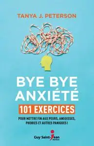 Tanya J. Peterson, "Bye bye anxiété : 101 exercices pour mettre fin aux peurs, angoisses, phobies et autres paniques !"