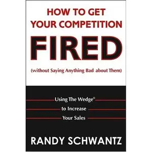 How to Get Your Competition Fired (Without Saying Anything Bad About Them): Using The Wedge to Increase Your Sales... (repost)