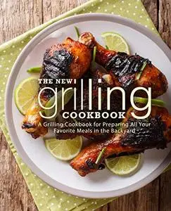 The New Grilling Cookbook: A Grilling Cookbook for Preparing All Your Favorite Meals in the Backyard (2nd Edition)