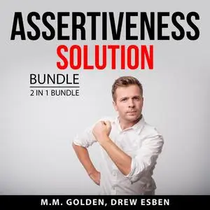 «Assertiveness Solution Bundle, 2 in 1 Bundle: Art of Everyday Assertiveness and Assertiveness Training» by M.M. Golden,