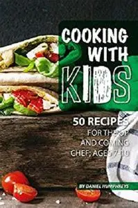 Cooking with Kids: 50 Recipes for the Up and Coming Chef; Ages 7-10