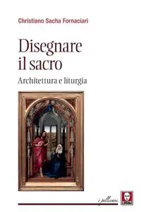 Christiano Sacha Fornaciari - Disegnare il sacro. Architettura e liturgia