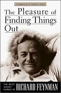 The Pleasure of Finding Things Out: The Best Short Works of Richard P. Feynman