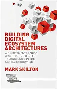 Building Digital Ecosystem Architectures: A Guide to Enterprise Architecting Digital Technologies in the Digital Enterprise