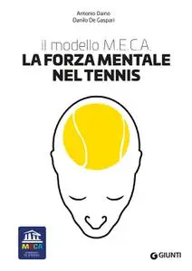 Antonio Daino, Danilo De Gaspari - La forza mentale nel tennis. Il modello M.E.C.A.
