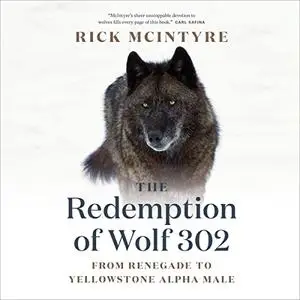 The Redemption of Wolf 302: From Renegade to Yellowstone Alpha Male: The Alpha Wolves of Yellowstone, Book 3 [Audiobook]