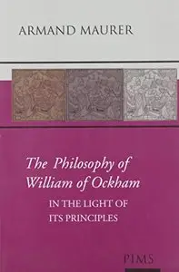 The Philosophy of William of Ockham: In the Light of Its Principles by Armand Maurer