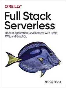 Full Stack Serverless: Modern Application Development with React, AWS, and GraphQL