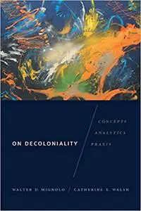 On Decoloniality: Concepts, Analytics, Praxis