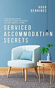 Serviced Accommodation Secrets: Starting and Scaling Your Rent to Rent SA Business to £10K a Month & Beyond