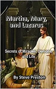 Martha, Mary, and Lazarus: Secrets of Miracles, Demons, and Life