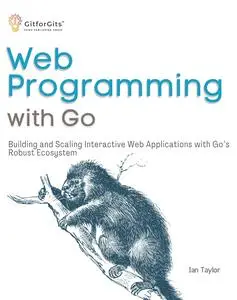 Web Programming with Go: Building and Scaling Interactive Web Applications with Go’s Robust Ecosystem