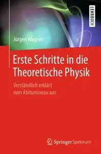 Erste Schritte in die Theoretische Physik: Verständlich erklärt vom Abiturniveau aus (Repost)