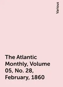 «The Atlantic Monthly, Volume 05, No. 28, February, 1860» by Various