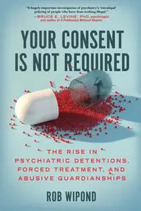 Your Consent Is Not Required: The Rise in Psychiatric Detentions, Forced Treatment, and Abusive Guardianships