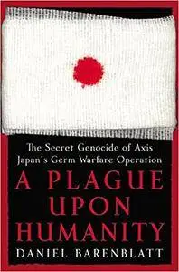 A Plague upon Humanity: The Secret Genocide of Axis Japan's Germ Warfare Operation (Repost)