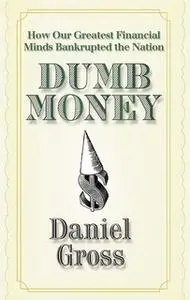 «Dumb Money: How Our Greatest Financial Minds Bankrupted the Nation» by Daniel Gross