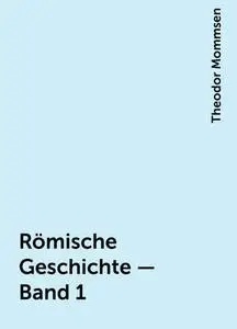 «Römische Geschichte — Band 1» by Theodor Mommsen