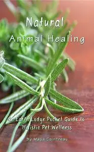 «Natural Animal Healing: An Earth Lodge Guide to Pet Wellness» by Maya Cointreau