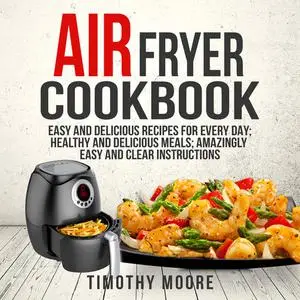 «Air Fryer Cookbook: Easy and Delicious Recipes For Every Day; Healthy and Delicious Meals; Amazingly Easy and Clear Ins