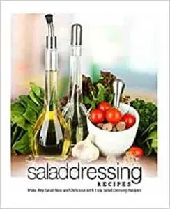 Salad Dressing Recipes: Make Any Salad New and Delicious with Easy Salad Dressing Recipes