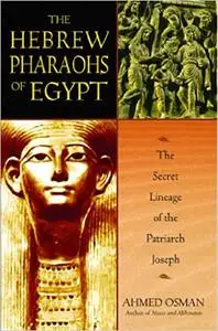 The Hebrew Pharaohs of Egypt: The Secret Lineage of the Patriarch Joseph Ed 2