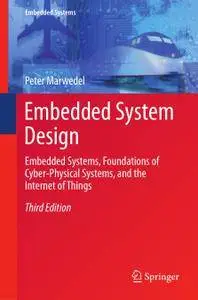 Embedded System Design: Embedded Systems, Foundations of Cyber-Physical Systems, and the Internet of Things, Third Edition