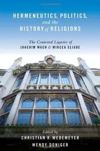Hermeneutics, Politics, and the History of Religions: The Contested Legacies of Joachim Wach and Mircea Eliade