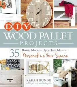 «DIY Wood Pallet Projects: 35 Rustic Modern Upcycling Ideas to Personalize Your Space» by Karah Bunde