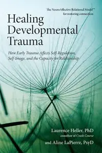 Healing Developmental Trauma: How Early Trauma Affects Self-Regulation, Self-Image, and the Capacity for Relationship