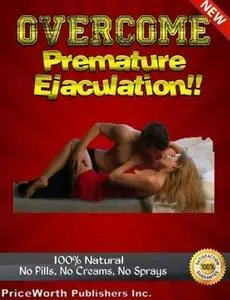 Overcome Premature Ejaculation - How to Last Longer in Bed, No More Sprays Creams Pills or Herbs