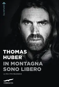 Thomas Huber - In montagna sono libero. La mia vita selvaggia