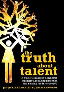 The Truth about Talent: A guide to building a dynamic workforce, realizing potential and helping leaders succeed (Repost)