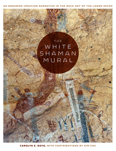 The White Shaman Mural : An Enduring Creation Narrative in the Rock Art of the Lower Pecos (repost)
