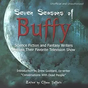 Seven Seasons of Buffy: Science Fiction and Fantasy Authors Discuss Their Favorite Television Show [Audiobook]