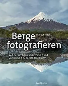 Berge fotografieren: Mit der richtigen Vorbereitung und Ausrüstung zu packenden Bildern (German Edition)