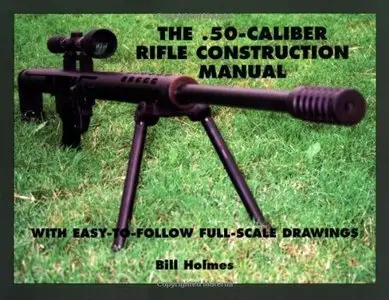50-caliber Rifle Construction Manual: With Easy-to-follow Full-scale Drawings by Bill Holmes